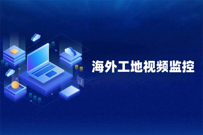 海外工地視頻監(jiān)控?cái)?shù)據(jù)怎么傳回國內(nèi)