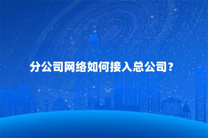 分公司網(wǎng)絡(luò)如何接入總公司？