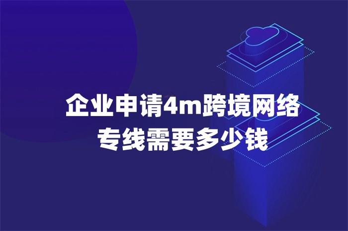 企業(yè)申請(qǐng)4m跨境網(wǎng)絡(luò)專線需要多少錢