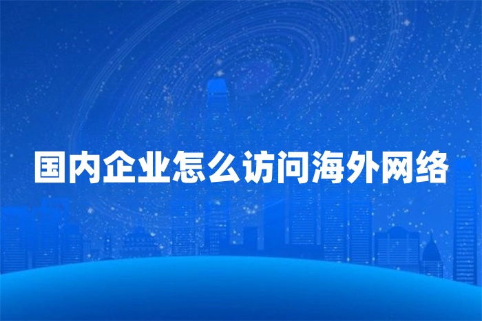 國(guó)內(nèi)企業(yè)怎么訪問(wèn)海外網(wǎng)絡(luò)