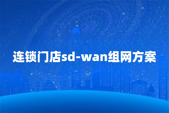 連鎖門(mén)店sd-wan組網(wǎng)方案