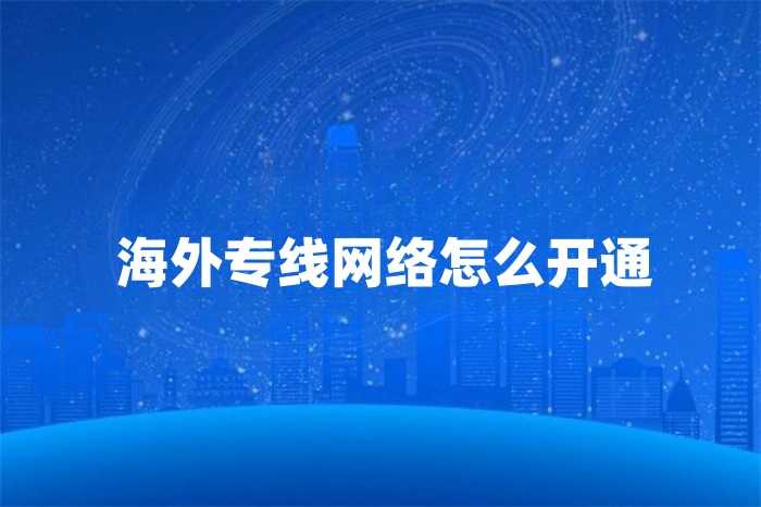 海外專線網(wǎng)絡(luò)怎么開(kāi)通