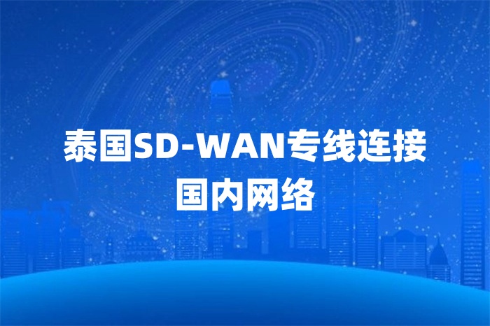 泰國(guó)SD-WAN專(zhuān)線連接國(guó)內(nèi)網(wǎng)絡(luò)