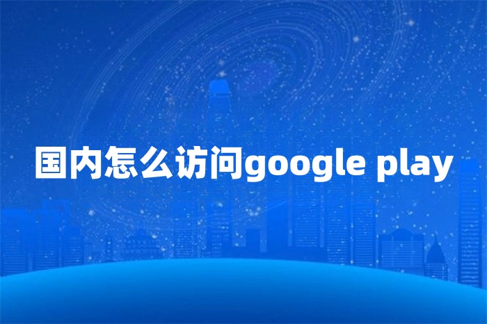 國內(nèi)怎么訪問google play