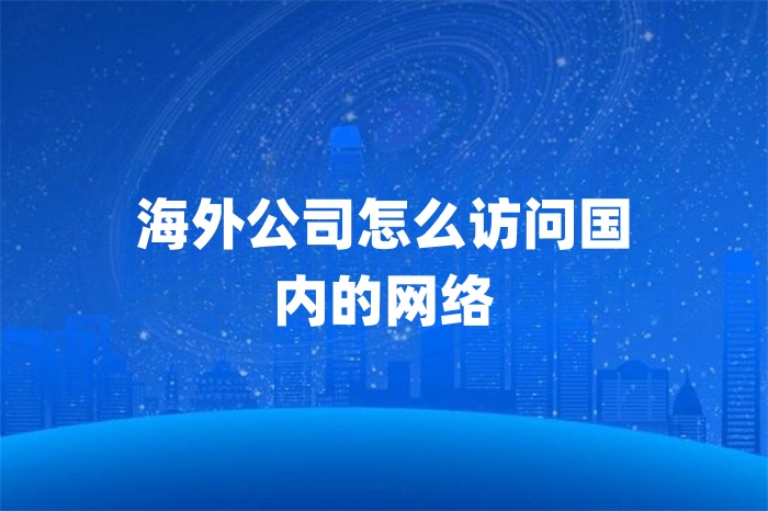 海外公司怎么訪(fǎng)問(wèn)國(guó)內(nèi)的網(wǎng)絡(luò).jpg