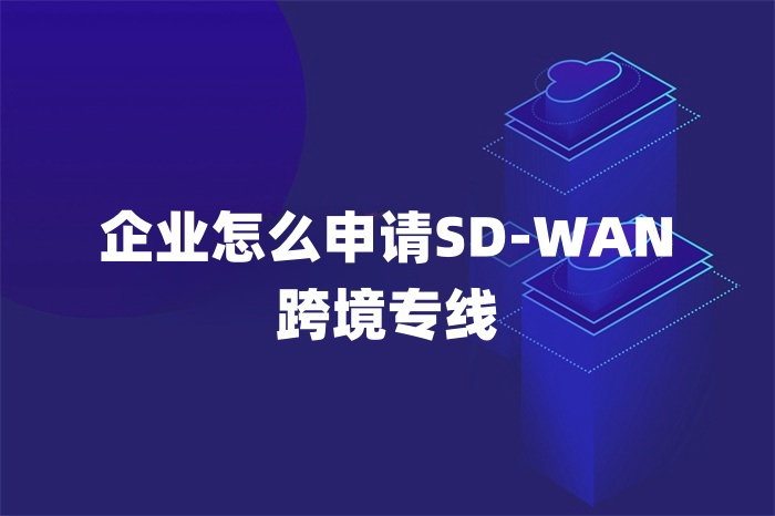 企業(yè)怎么申請SD-WAN跨境專線