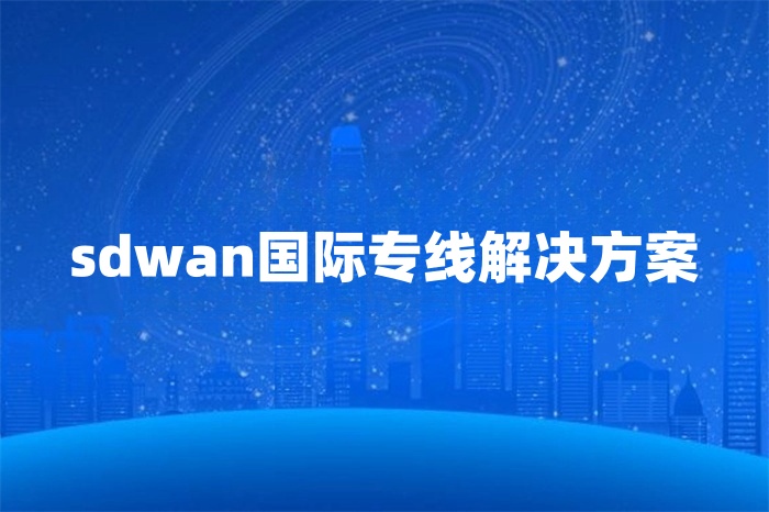 SD-WAN國(guó)際互聯(lián)網(wǎng)專(zhuān)線(xiàn)