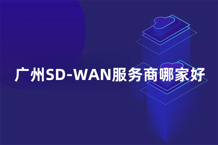 廣州SD-WAN服務(wù)商哪家好