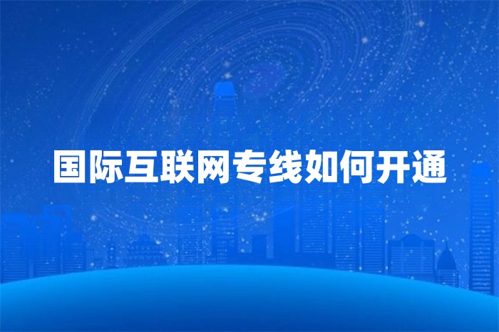 國際互聯(lián)網(wǎng)專線如何開通