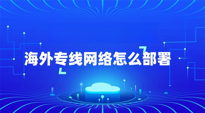 海外專線網(wǎng)絡(luò)怎么部署