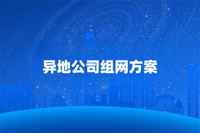 異地公司組網(wǎng)方案怎么選