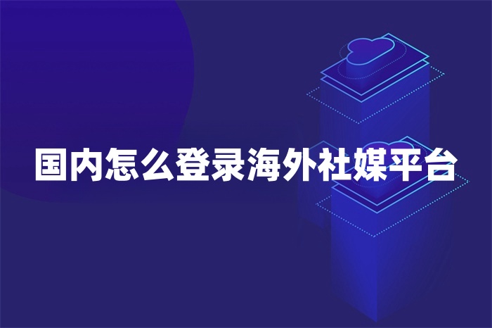 國(guó)內(nèi)怎么登錄海外社媒平臺(tái)