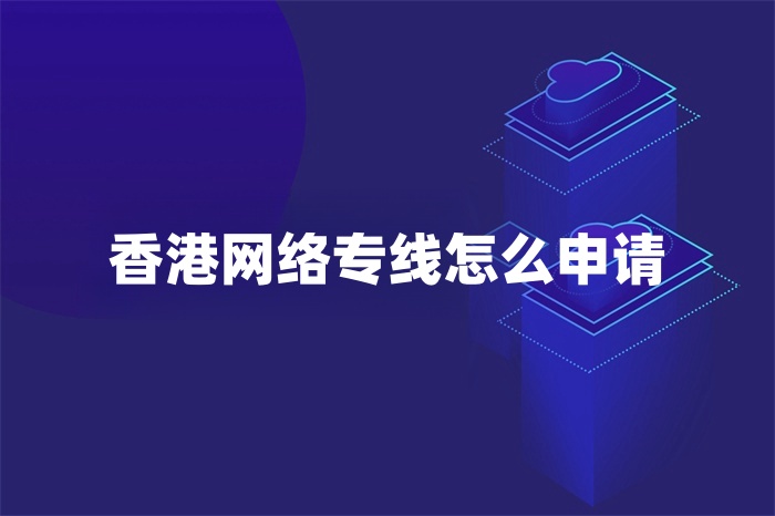 香港網(wǎng)絡(luò)專線怎么申請
