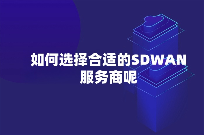 如何選擇合適的SD-WAN服務(wù)商呢